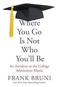 Where You Go Is Not Who You'll Be: An Antidote to the College Admissions Mania