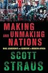 Making and Unmaking Nations: War, Leadership, and Genocide in Modern Africa Making and Unmaking Nations: War, Leadership, and Genocide in Modern Africa