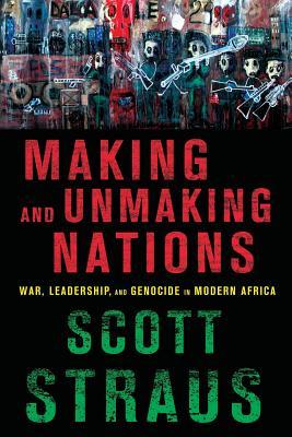 Making and Unmaking Nations: War, Leadership, and Genocide in Modern Africa (Paperback)
