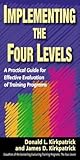 Implementing the Four Levels: A Practical Guide for Effective Evaluation of Training Programs Implementing the Four Levels: A Practical Guide for Effective Evaluation of Training Programs