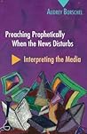 Preaching Prophetically When The News Disturbs: Interpreting the Media