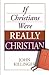 If Christians Were Really Christian by John Killinger