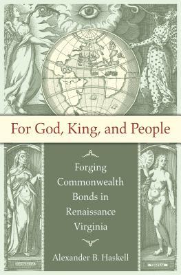 For God, King, and People: Forging Commonwealth Bonds in Renaissance Virginia (Published by the Omohundro Institute of Early American History and Culture and the University of North Carolina Press)