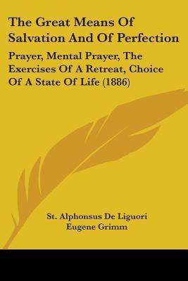 The Great Means Of Salvation And Of Perfection: Prayer, Mental Prayer, The Exercises Of A Retreat, Choice Of A State Of Life (1886)