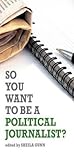 So You Want to Be a Political Journalist