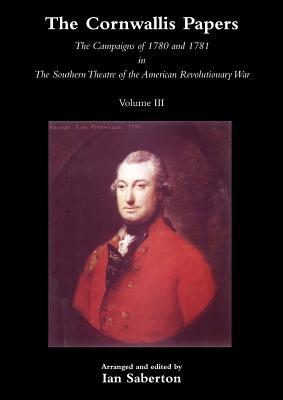 The Cornwallis Papers Vol 3 The Campaigns of 1780 and 1781 in The Southern Theatre of the American Revolutionary War