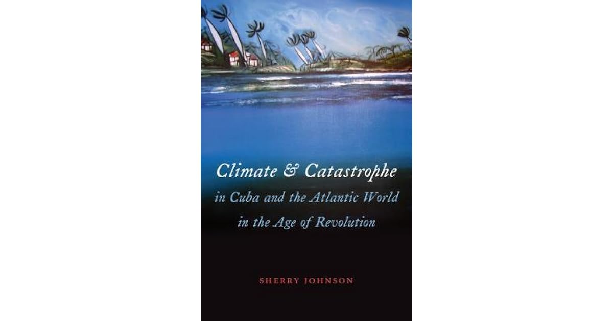 Climate And Catastrophe In Cuba And The Atlantic World In