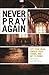 Never Pray Again: Lift Your...