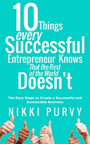 Ten Things Every Successful Entrepreneur Knows that the Rest of the World Doesn't: Ten Easy Steps to Create a Successful and Sustainable Business (Kindle Edition)