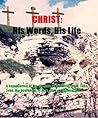 CHRIST: His Words, His Life: A compilation of the Gospels of Mathew, Mark, Luke, John, the beginning of Acts, plus a commentary