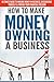 How to Make Money Owning a Business: Ultimate Guide to Making Money in Business, Discovering Yourself & Finding your Financial Freedom (starting a business, ... business management, entrepreneurship)