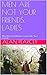 MEN ARE NOT YOUR FRIENDS, LADIES: Why Men And Women Cannot Be, "Just Friends"