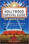 The Hollywood Survival Guide for Aussie Actors by Kym Jackson