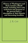 History of Washington and Kent counties, Rhode Island, including their early settlement and progress to the present time; a description of their historic and interesting localities History of Washington and Kent counties, Rhode Island, including their early settlement and progress to the present time; a description of their historic and interesting localities