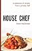 House Chef: A collection of recipes from a private chef