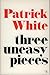 Three Uneasy Pieces by Patrick White