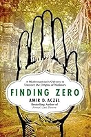 Finding Zero: A Mathematician's Odyssey to Uncover the Origins of Numbers