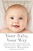 Your Baby, Your Way: Taking Charge of your Pregnancy, Childbirth, and Parenting Decisions for a Happier, Healthier Family