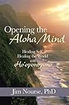 Opening the Aloha Mind: Healing Self, Healing the World with Ho'oponopono