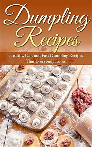 Dumpling Recipes: Healthy, Easy and Fast Dumpling Recipes That Everybody Loves (Kindle Edition)
