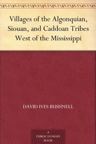 Villages of the Algonquian, Siouan, and Caddoan Tribes West of the Mississippi (Kindle Edition)