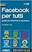 Facebook per tutti. Guida per divertirsi in sicurezza