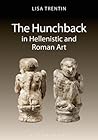 The Hunchback in Hellenistic and Roman Art by Lisa Trentin