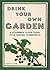 Drink Your Own Garden: A homebrew guide using your garden ingredients