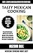 Mexican Cooking Recipes Cookbook: Top 25 Easy Delicious Mexican Food at Home With Mouth Watering Recipes Cookbook