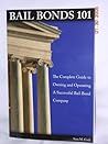 Bail Bonds 101 The Complete Guide to Owning and Operating a Successful Bail Bond Company