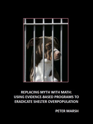 Replacing Myth with Math: Using Evidence-Based Programs to Eradicate Shelter Overpopulation (Unknown Binding)
