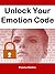 Unlock Your Emotion Code: How to Turn Negative Feelings into Positive Energy and Actions