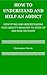 How To Understand and Help an Addict: Identifying and Understanding Your Addict's Behavior to Speed Up and Ease Recovery (How to Help an Addict Book 1)