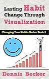Lasting Habit Change Through Visualization: Change Your Habits With These Easy Visualization Techniques (Changing Your Habits Book 2) Lasting Habit Change Through Visualization: Change Your Habits With These Easy Visualization Techniques (Changing Your Habits Book 2)