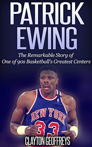 Patrick Ewing: The Remarkable Story of One of 90s Basketball's Greatest Centers (Basketball Biography Books)