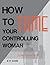 How To Tame Your Controlling Woman (A man's survival guide)