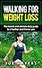 Walking For Weight Loss: The Honest And Ultimate Daily Walking Guide To A Healthier And Thinner You (Lose Weight, Stay Thin and Fit, Exercise, Working Out, Fitness, Thinner and more...!!)