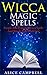 Wicca Magic Spells: Simple and Powerful Wicca Spells and Rituals that Work Fast