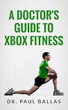 A Doctor's Guide to Xbox Fitness: Includes charts ranking over 60 Xbox Fitness workouts based on over 300 hours of testing.