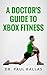 A Doctor's Guide to Xbox Fitness: Includes charts ranking over 60 Xbox Fitness workouts based on over 300 hours of testing.