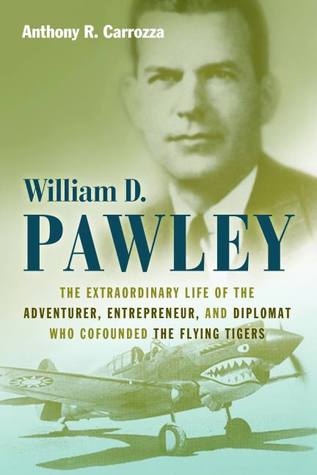 William D. Pawley: The Extraordinary Life of the Adventurer, Entrepreneur, and Diplomat Who Cofounded the Flying Tigers (Hardcover)