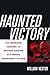 Haunted Victory: The American Crusade to Destroy Saddam and Impose Democracy on Iraq