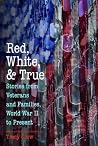 Red, White, and True: Stories from Veterans and Families, World War II to Present Red, White, and True: Stories from Veterans and Families, World War II to Present