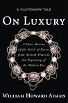 On Luxury: A Cautionary Tale: A Short History of the Perils of Excess from Ancient Times to the Beginning of the Modern Era On Luxury: A Cautionary Tale: A Short History of the Perils of Excess from Ancient Times to the Beginning of the Modern Era