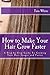 How to Make Your Hair Grow Faster: A Step-by-Step Guide To Growing Your Hair Longer and Faster
