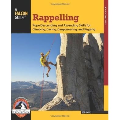 Rappelling Rope Descending And Ascending Skills For Climbing Caving Canyoneering And Rigging By Bob Gaines Rappelling Rope Descending And Ascending Skills For Climbing Caving Canyoneering And Rigging By Bob Gaines