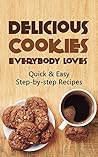 Delicious Cookies Everybody Loves: Quick & Easy, Step-by-step Recipes