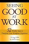 Seeing Good at Work: 52 Weekly Steps to Transform Your Workplace Experience