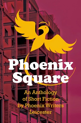 Phoenix Square (An Anthology of Short Fiction by Phoenix Writers Leicester)