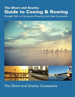 The Short and Snarky Guide to Coxing & Rowing: Straight Talk on Coxing and Rowing from Real Coxswains (Paperback)